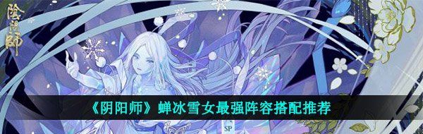 《阴阳师》蝉冰雪女最强阵容搭配推荐