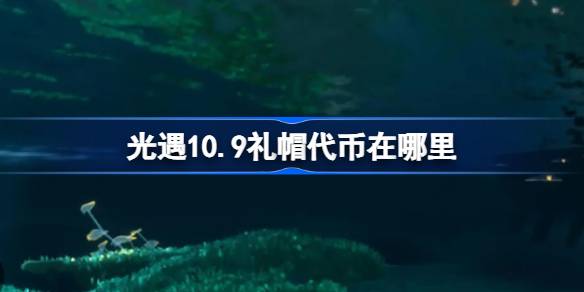 光遇10.9礼帽代币在哪里 光遇10月9日时装节代币收集攻略