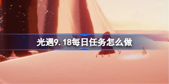 光遇9.18每日任务是什么