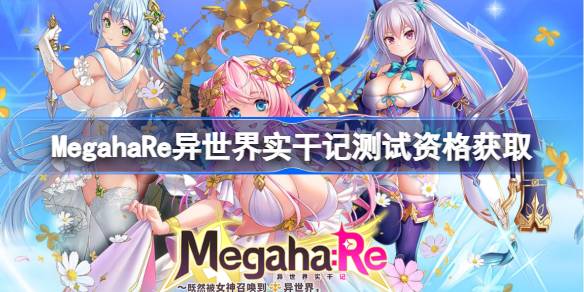 MegahaRe异世界实干记测试资格怎么获得 MegahaRe异世界实干记内测资格获取方法