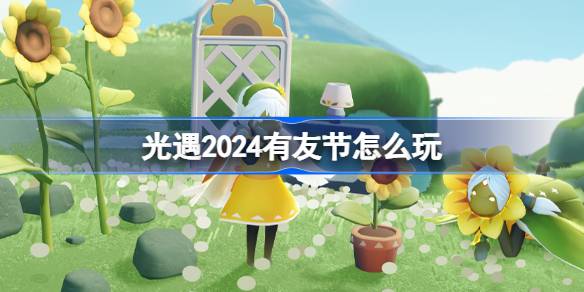 光遇2024有友节怎么玩 光遇2024有友节活动介绍