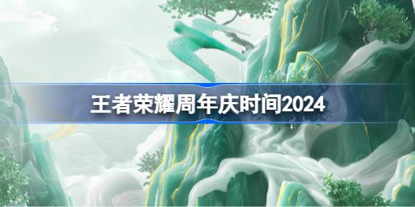 王者荣耀周年庆时间2024