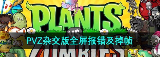 《植物大战僵尸杂交版》全屏报错及掉帧解决方法