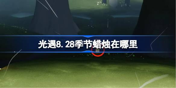 光遇8.28季节蜡烛在哪里 光遇8月28日季节蜡烛位置攻略