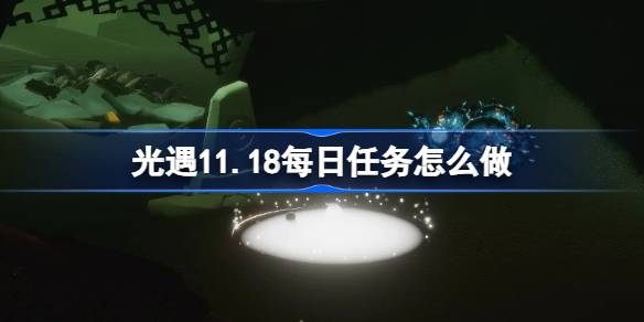 光遇11.18每日任务怎么做 光遇11月18日每日任务做法攻略