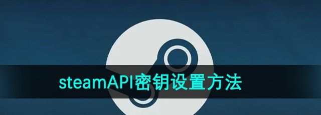 《steam》API密钥设置方法