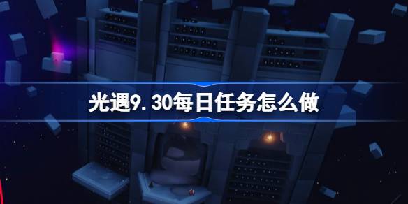 光遇9.30每日任务怎么做 光遇9月30日每日任务做法攻略