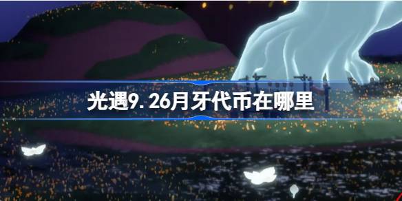 光遇9.26月牙代币在哪里 光遇9月26日秋宵节代币收集攻略