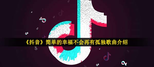 《抖音》简单的幸福不会再有孤独歌曲介绍