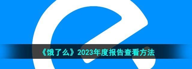 《饿了么》2023年度报告查看方法