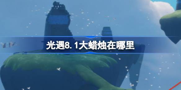 光遇8.1大蜡烛在哪里 光遇8月1日大蜡烛位置攻略