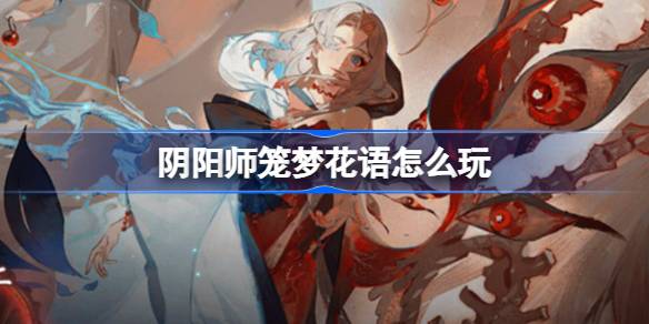 阴阳师笼梦花语怎么玩 阴阳师笼梦花语活动介绍