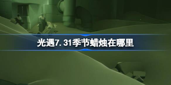 光遇7.31季节蜡烛在哪里 光遇7月31日季节蜡烛位置攻略