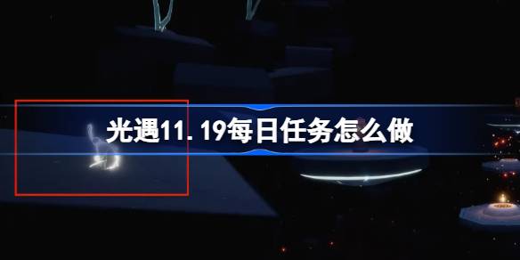 光遇11.19每日任务怎么做 光遇11月19日每日任务做法攻略