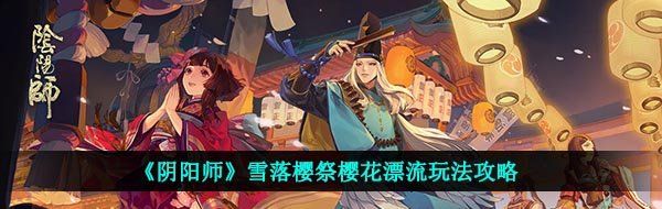 《阴阳师》雪落樱祭樱花漂流玩法攻略