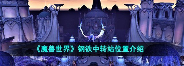 《魔兽世界》钢铁中转站位置介绍