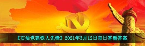 《石油党建铁人先锋》2021年3月12日每日答题答案