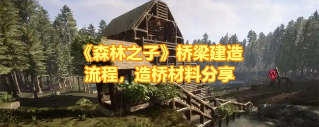 《森林之子》桥梁建造流程，造桥材料分享