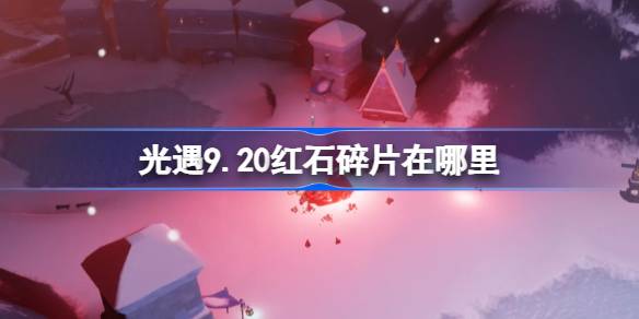 光遇9.20红石碎片在哪里 光遇9月20日红石碎片位置攻略