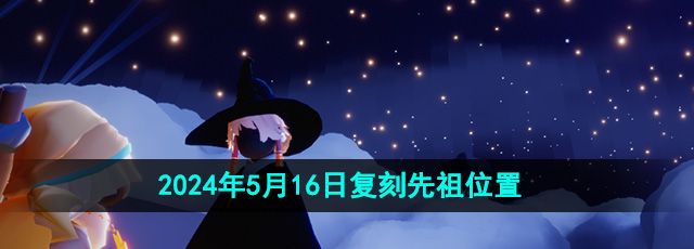 《光遇》2024年5月16日复刻先祖位置