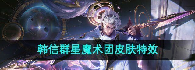 《王者荣耀》韩信群星魔术团新皮肤技能特效