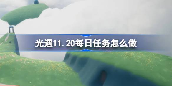 光遇11.20每日任务怎么做 光遇11月20日每日任务做法攻略