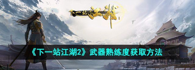 《下一站江湖2》武器熟练度获取方法