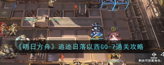 《明日方舟》追迹日落以西GO-7通关攻略