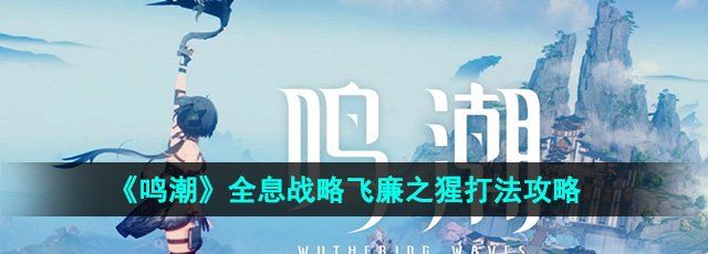 《鸣潮》全息战略飞廉之猩打法攻略