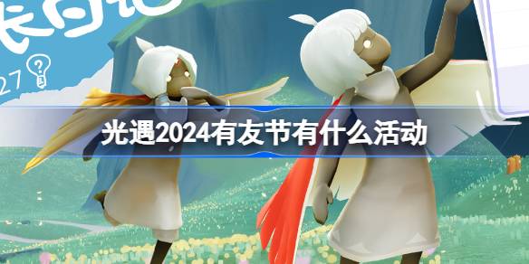 光遇2024有友节有什么活动 光遇2024有友节网页活动介绍