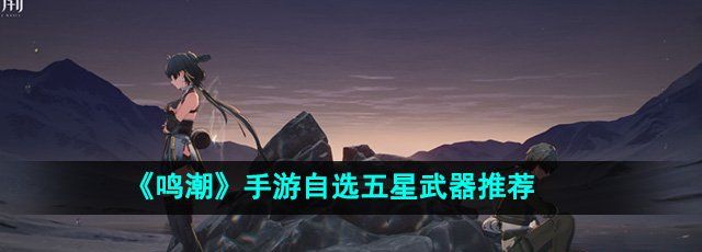 《鸣潮》手游自选五星武器推荐