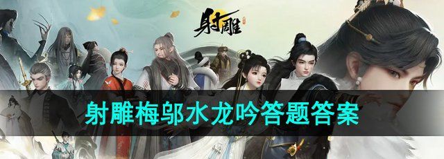 《射雕手游》百科讲堂梅邬水龙吟答题答案