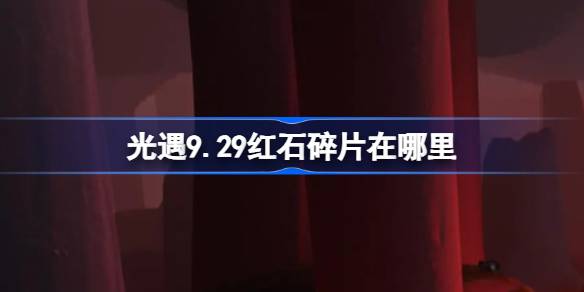 《光遇》9月29日红石碎片位置攻略