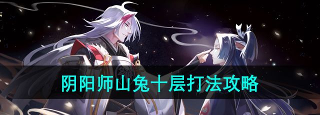 《阴阳师》山兔十层打法攻略