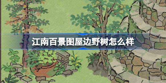 江南百景图屋边野树怎么样 江南百景图屋边野树建筑介绍