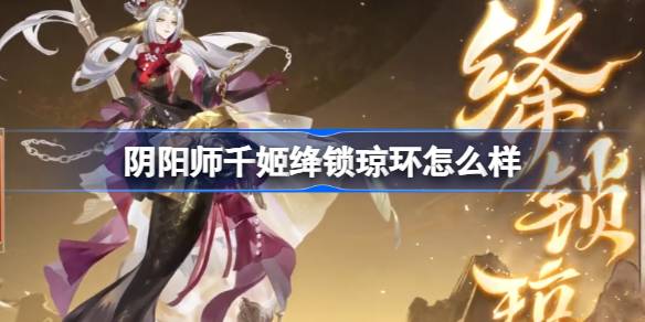 阴阳师千姬绛锁琼环怎么样 阴阳师千姬绛锁琼环皮肤介绍