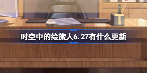 时空中的绘旅人6.27有什么更新 绘旅人6月27日更新内容介绍