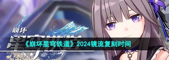 《崩坏星穹铁道》2024镜流复刻时间