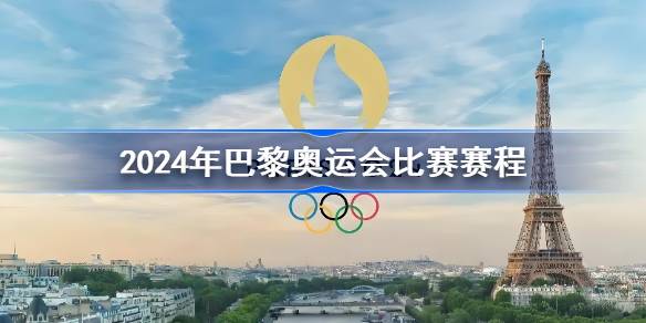 巴黎奥运会赛程介绍 2024年巴黎奥运会比赛赛程一览