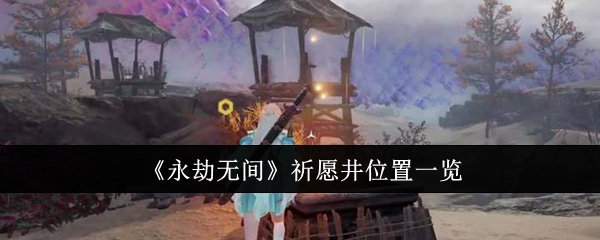 永劫无间祈愿井位置在哪里-永劫无间祈愿井位置一览