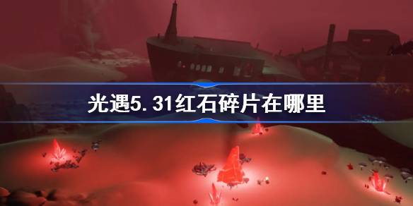 光遇5.31红石碎片在哪里 光遇5月31日红石碎片位置攻略