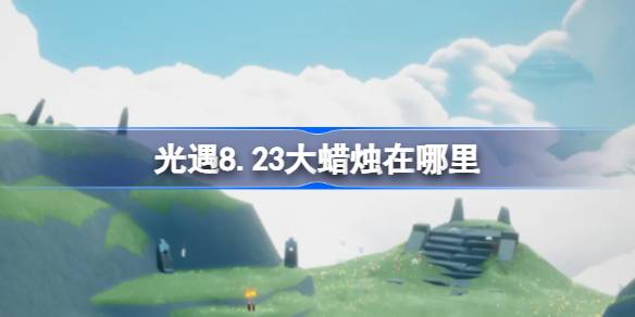 光遇8.23大蜡烛在哪里 光遇8月23日大蜡烛位置攻略