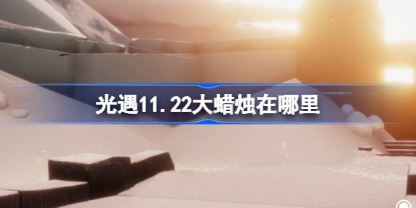 光遇11.22大蜡烛在哪里 光遇11月22日大蜡烛位置攻略