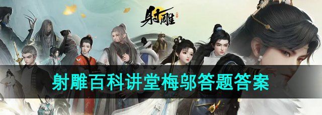 《射雕手游》百科讲堂梅邬答题答案大全