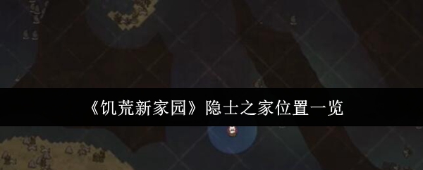 饥荒新家园隐士之家位置在哪里-隐士之家位置一览