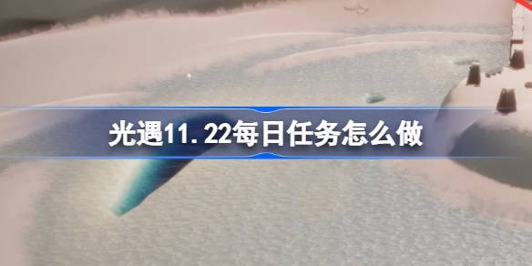 光遇11.22每日任务怎么做 光遇11月22日每日任务做法攻略