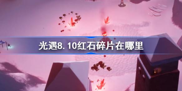 光遇8.10红石碎片在哪里 光遇8月10日红石碎片位置攻略