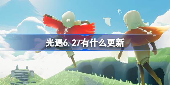 光遇6.27有什么更新 光遇6月27日更新内容介绍