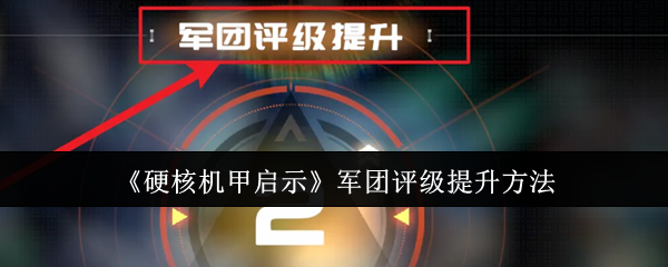 《硬核机甲启示》军团评级提升方法