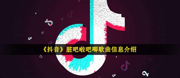 《抖音》脏吧啦吧唧歌曲信息介绍